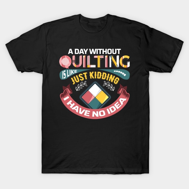 A Day Without Quilting is Like... Just Kidding I Have No Idea T-Shirt by zeeshirtsandprints